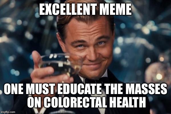 Leonardo Dicaprio Cheers Meme | EXCELLENT MEME ONE MUST EDUCATE THE MASSES ON COLORECTAL HEALTH | image tagged in memes,leonardo dicaprio cheers | made w/ Imgflip meme maker