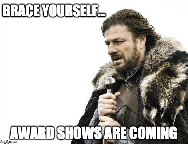 And it starts | BRACE YOURSELF... AWARD SHOWS ARE COMING | image tagged in memes,brace yourselves x is coming,award,celebrities | made w/ Imgflip meme maker