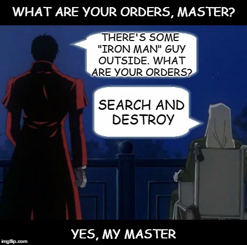 Seek And Destroy (Hellsing) | WHAT ARE YOUR ORDERS, MASTER? YES, MY MASTER THERE'S SOME "IRON MAN" GUY OUTSIDE. WHAT ARE YOUR ORDERS? SEARCH AND DESTROY | image tagged in seek and destroy hellsing | made w/ Imgflip meme maker