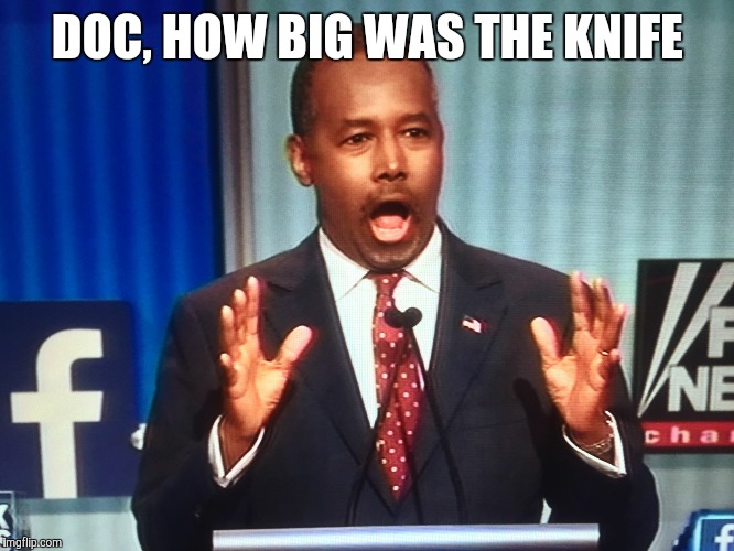 Surprised Ben Carson | DOC, HOW BIG WAS THE KNIFE | image tagged in surprised ben carson | made w/ Imgflip meme maker