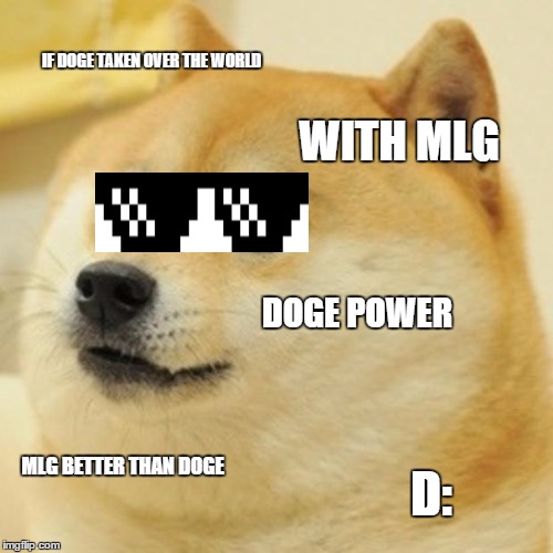 Doge MLG | IF DOGE TAKEN OVER THE WORLD WITH MLG DOGE POWER MLG BETTER THAN DOGE D: | image tagged in memes,doge | made w/ Imgflip meme maker