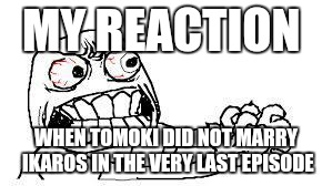 angry face | MY REACTION WHEN TOMOKI DID NOT MARRY IKAROS IN THE VERY LAST EPISODE | image tagged in angry face | made w/ Imgflip meme maker