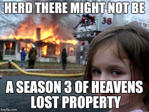 Disaster Girl Meme | HERD THERE MIGHT NOT BE A SEASON 3 OF HEAVENS LOST PROPERTY | image tagged in memes,disaster girl | made w/ Imgflip meme maker