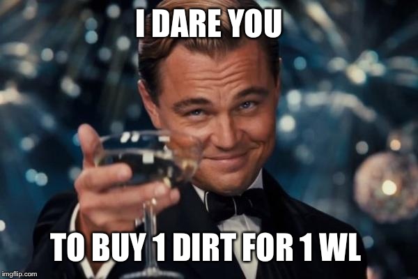 Leonardo Dicaprio Cheers | I DARE YOU TO BUY 1 DIRT FOR 1 WL | image tagged in memes,leonardo dicaprio cheers | made w/ Imgflip meme maker