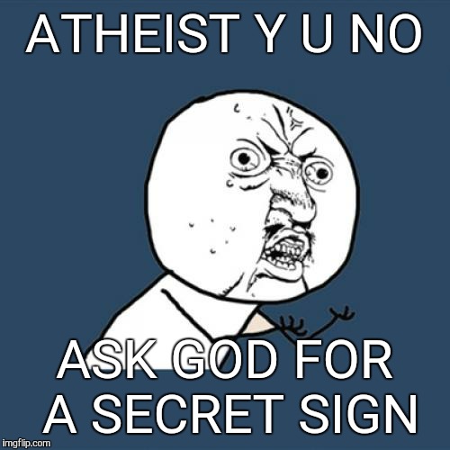 For those who doubt the existence of God...why not just ask Him to show you? | ATHEIST Y U NO ASK GOD FOR A SECRET SIGN | image tagged in memes,y u no,god | made w/ Imgflip meme maker