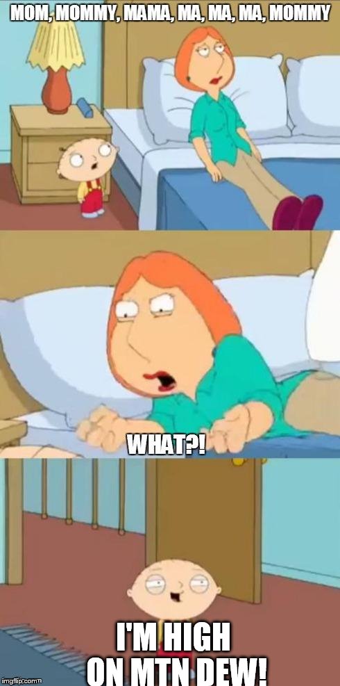 family guy mommy | I'M HIGH ON MTN DEW! | image tagged in family guy mommy | made w/ Imgflip meme maker