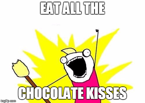 X All The Y Meme | EAT ALL THE CHOCOLATE KISSES | image tagged in memes,x all the y | made w/ Imgflip meme maker