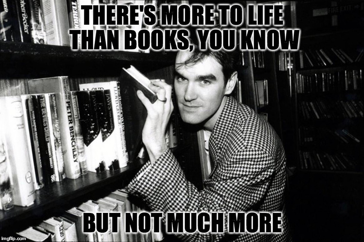 THERE'S MORE TO LIFE THAN BOOKS, YOU KNOW BUT NOT MUCH MORE | made w/ Imgflip meme maker
