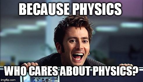 10th Doctor  | BECAUSE PHYSICS WHO CARES ABOUT PHYSICS? | image tagged in 10th doctor | made w/ Imgflip meme maker