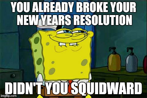 Don't You Squidward | YOU ALREADY BROKE YOUR NEW YEARS RESOLUTION DIDN'T YOU SQUIDWARD | image tagged in memes,dont you squidward | made w/ Imgflip meme maker