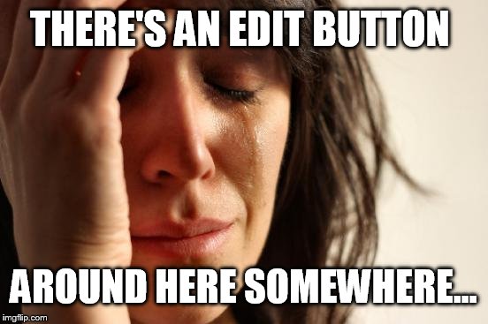 First World Problems Meme | THERE'S AN EDIT BUTTON AROUND HERE SOMEWHERE... | image tagged in memes,first world problems | made w/ Imgflip meme maker