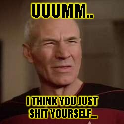 squinty picard | UUUMM.. I THINK YOU JUST SHIT YOURSELF... | image tagged in squinty picard | made w/ Imgflip meme maker
