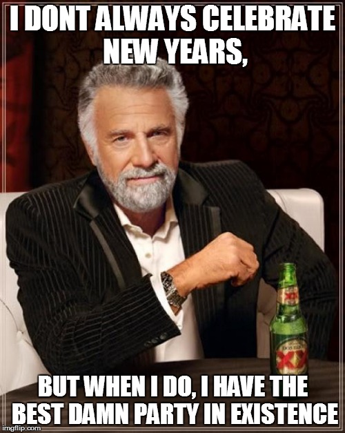 The Most Interesting Man In The World | I DONT ALWAYS CELEBRATE NEW YEARS, BUT WHEN I DO, I HAVE THE BEST DAMN PARTY IN EXISTENCE | image tagged in memes,the most interesting man in the world | made w/ Imgflip meme maker
