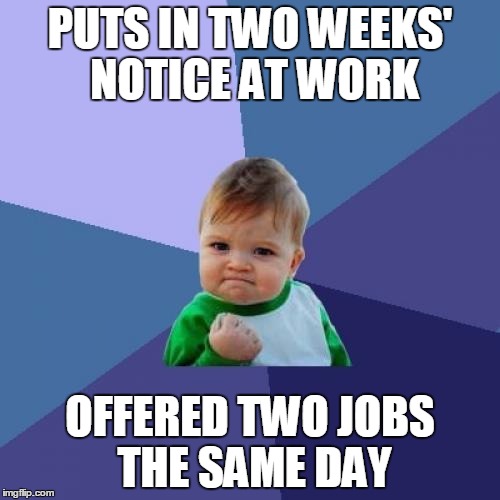 Suck it, old job! | PUTS IN TWO WEEKS' NOTICE AT WORK OFFERED TWO JOBS THE SAME DAY | image tagged in memes,success kid,working,serverlife,restaurant,waiting | made w/ Imgflip meme maker