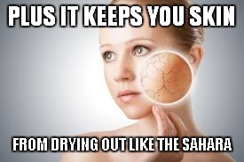 PLUS IT KEEPS YOU SKIN FROM DRYING OUT LIKE THE SAHARA | made w/ Imgflip meme maker