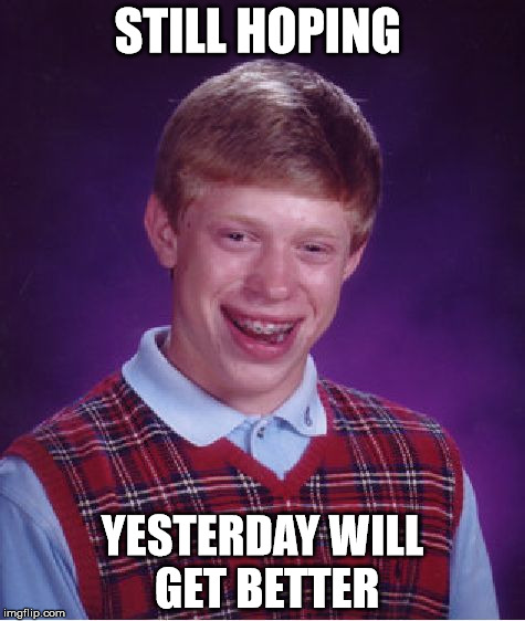Bad Luck Brian Meme | STILL HOPING YESTERDAY WILL GET BETTER | image tagged in memes,bad luck brian | made w/ Imgflip meme maker
