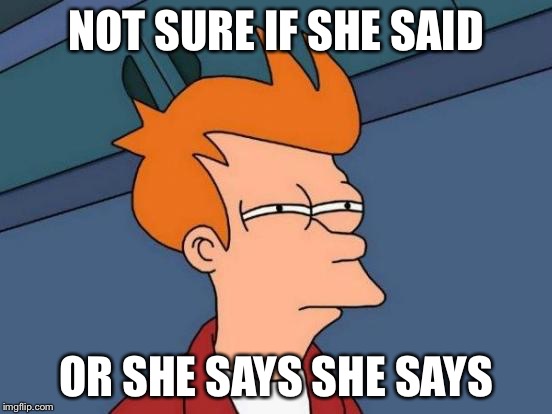 Futurama Fry Meme | NOT SURE IF SHE SAID OR SHE SAYS SHE SAYS | image tagged in memes,futurama fry | made w/ Imgflip meme maker