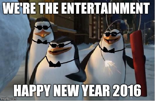 Madagascar Penguins | WE'RE THE ENTERTAINMENT HAPPY NEW YEAR 2016 | image tagged in madagascar penguins | made w/ Imgflip meme maker