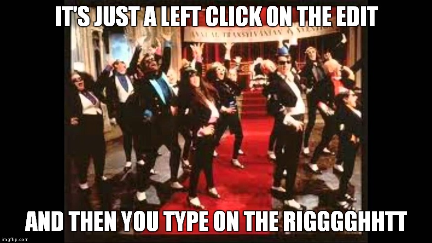 IT'S JUST A LEFT CLICK ON THE EDIT AND THEN YOU TYPE ON THE RIGGGGHHTT | made w/ Imgflip meme maker