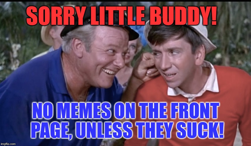 But Skipper! | SORRY LITTLE BUDDY! NO MEMES ON THE FRONT PAGE, UNLESS THEY SUCK! | image tagged in gilligan's island,justjeff | made w/ Imgflip meme maker