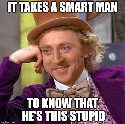 Creepy Condescending Wonka Meme | IT TAKES A SMART MAN TO KNOW THAT HE'S THIS STUPID | image tagged in memes,creepy condescending wonka | made w/ Imgflip meme maker
