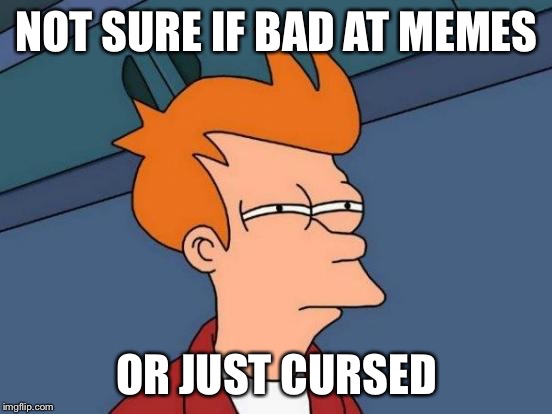 What is a good name for the "curse"? | NOT SURE IF BAD AT MEMES OR JUST CURSED | image tagged in memes,futurama fry | made w/ Imgflip meme maker