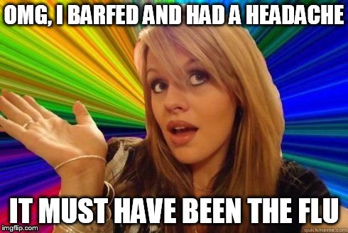 OMG, I BARFED AND HAD A HEADACHE IT MUST HAVE BEEN THE FLU | made w/ Imgflip meme maker