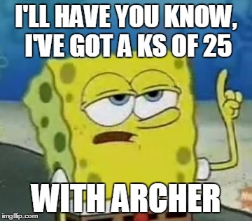 I'll Have You Know Spongebob Meme | I'LL HAVE YOU KNOW, I'VE GOT A KS OF 25 WITH ARCHER | image tagged in memes,ill have you know spongebob | made w/ Imgflip meme maker