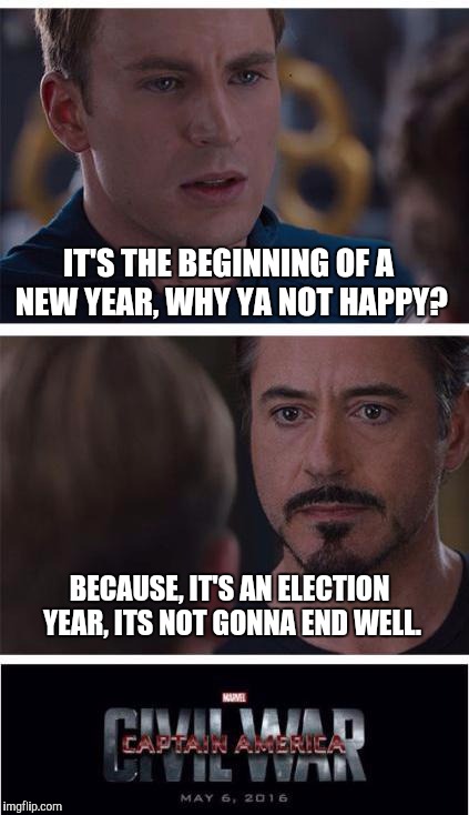 Marvel Civil War 1 | IT'S THE BEGINNING OF A NEW YEAR, WHY YA NOT HAPPY? BECAUSE, IT'S AN ELECTION YEAR, ITS NOT GONNA END WELL. | image tagged in memes,marvel civil war 1 | made w/ Imgflip meme maker