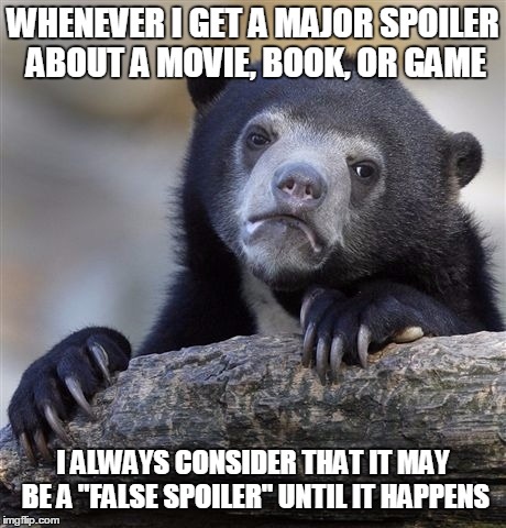 Oh, the disappointment when it's confirmed to be true | WHENEVER I GET A MAJOR SPOILER ABOUT A MOVIE, BOOK, OR GAME I ALWAYS CONSIDER THAT IT MAY BE A "FALSE SPOILER" UNTIL IT HAPPENS | image tagged in memes,confession bear | made w/ Imgflip meme maker
