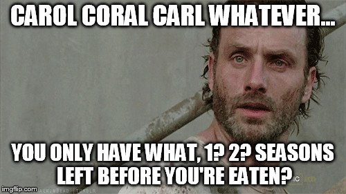 CAROL CORAL CARL WHATEVER... YOU ONLY HAVE WHAT, 1? 2? SEASONS LEFT BEFORE YOU'RE EATEN? | made w/ Imgflip meme maker