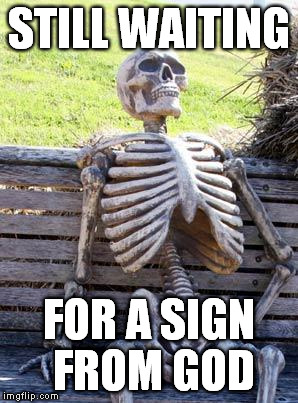 Waiting Skeleton Meme | STILL WAITING FOR A SIGN FROM GOD | image tagged in memes,waiting skeleton | made w/ Imgflip meme maker