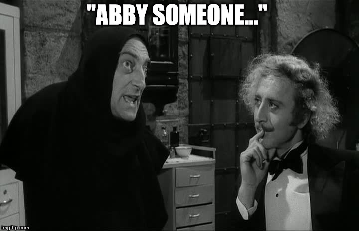 Abby  | "ABBY SOMEONE..." | image tagged in young frankenstein | made w/ Imgflip meme maker