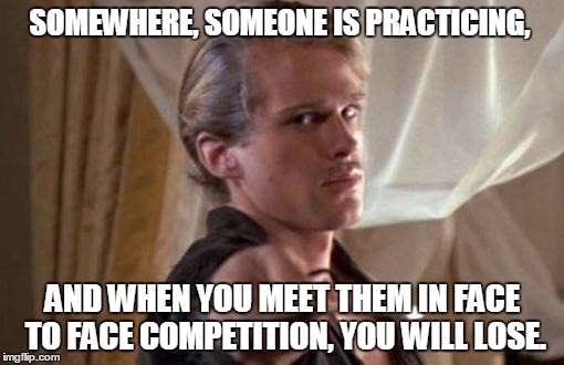 Drop Your Sword | SOMEWHERE, SOMEONE IS PRACTICING, AND WHEN YOU MEET THEM IN FACE TO FACE COMPETITION, YOU WILL LOSE. | image tagged in drop your sword | made w/ Imgflip meme maker