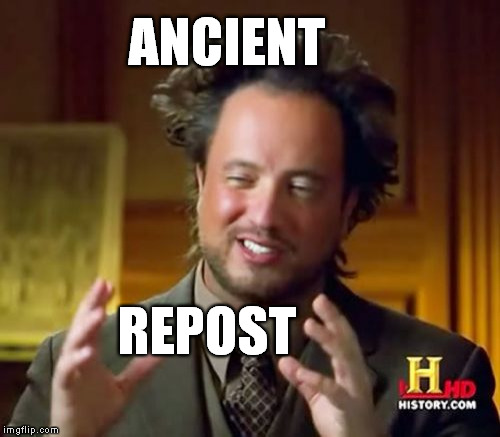 Ancient Repost | ANCIENT REPOST | image tagged in memes,ancient aliens,giorgio tsoukalos,repost | made w/ Imgflip meme maker