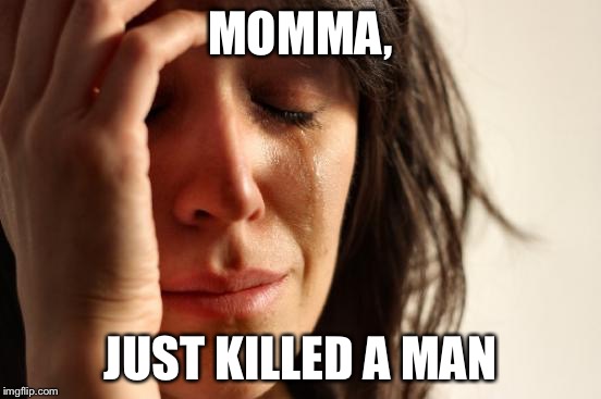 MOMMA, JUST KILLED A MAN | image tagged in memes,first world problems | made w/ Imgflip meme maker
