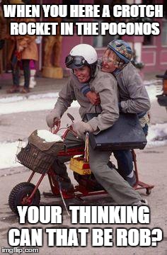Dumb & Dumber Motorcycle experience | WHEN YOU HERE A CROTCH ROCKET IN THE POCONOS YOUR  THINKING CAN THAT BE ROB? | made w/ Imgflip meme maker