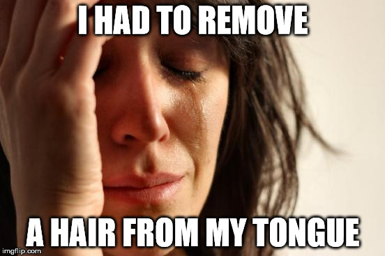 First World Problems | I HAD TO REMOVE A HAIR FROM MY TONGUE | image tagged in memes,first world problems | made w/ Imgflip meme maker