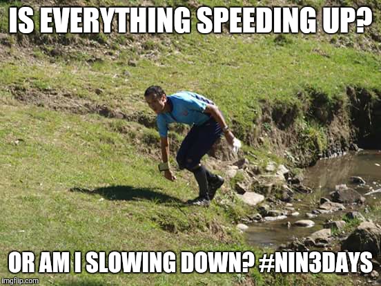 IS EVERYTHING SPEEDING UP? OR AM I SLOWING DOWN? #NIN3DAYS | image tagged in orienteering | made w/ Imgflip meme maker