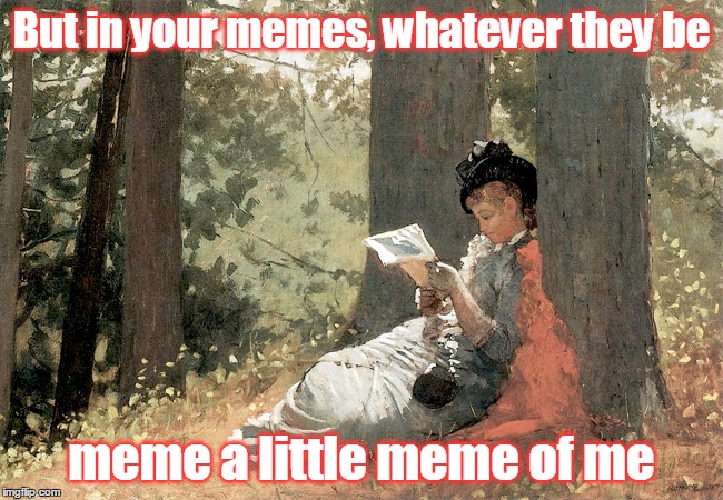 But in your memes, whatever they be meme a little meme of me | made w/ Imgflip meme maker