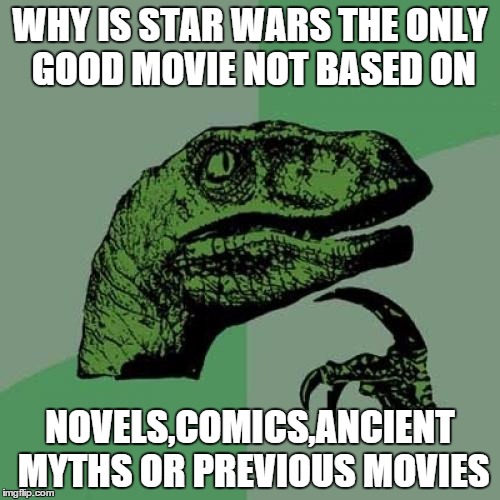 Philosoraptor | WHY IS STAR WARS THE ONLY GOOD MOVIE NOT BASED ON NOVELS,COMICS,ANCIENT MYTHS OR PREVIOUS MOVIES | image tagged in memes,philosoraptor,star wars | made w/ Imgflip meme maker