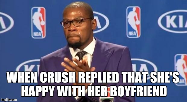 You The Real MVP | WHEN CRUSH REPLIED THAT SHE'S HAPPY WITH HER BOYFRIEND | image tagged in memes,you the real mvp | made w/ Imgflip meme maker