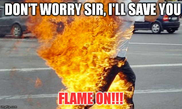 Now you can become a super hero too! | DON'T WORRY SIR, I'LL SAVE YOU FLAME ON!!! | image tagged in memes,human torch,fantastic 4 | made w/ Imgflip meme maker
