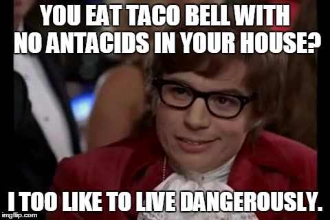 I Too Like To Live Dangerously Meme | YOU EAT TACO BELL WITH NO ANTACIDS IN YOUR HOUSE? I TOO LIKE TO LIVE DANGEROUSLY. | image tagged in memes,i too like to live dangerously | made w/ Imgflip meme maker