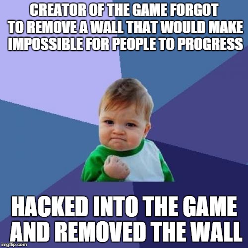 yeaaaaaahhhh booooyy | CREATOR OF THE GAME FORGOT TO REMOVE A WALL THAT WOULD MAKE IMPOSSIBLE FOR PEOPLE TO PROGRESS HACKED INTO THE GAME AND REMOVED THE WALL | image tagged in memes,success kid | made w/ Imgflip meme maker