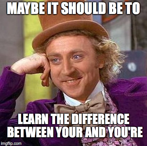 Creepy Condescending Wonka Meme | MAYBE IT SHOULD BE TO LEARN THE DIFFERENCE BETWEEN YOUR AND YOU'RE | image tagged in memes,creepy condescending wonka | made w/ Imgflip meme maker