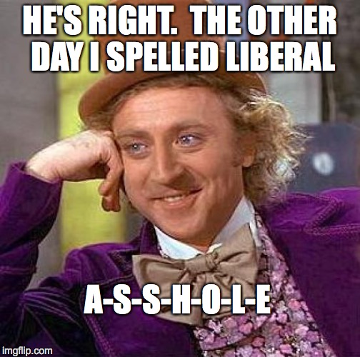 Creepy Condescending Wonka Meme | HE'S RIGHT.  THE OTHER DAY I SPELLED LIBERAL A-S-S-H-O-L-E | image tagged in memes,creepy condescending wonka | made w/ Imgflip meme maker