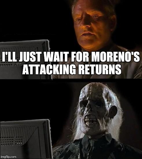 I'll Just Wait Here Meme | I'LL JUST WAIT FOR MORENO'S ATTACKING RETURNS | image tagged in memes,ill just wait here | made w/ Imgflip meme maker