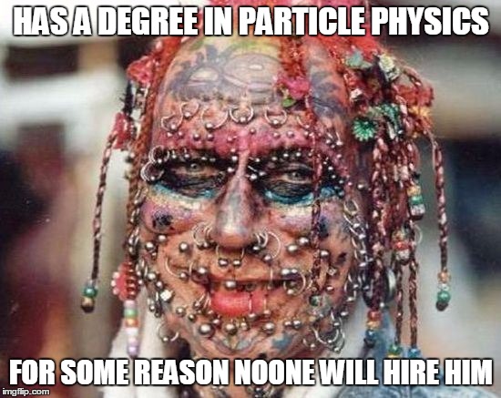 Tattoo Face | HAS A DEGREE IN PARTICLE PHYSICS FOR SOME REASON NOONE WILL HIRE HIM | image tagged in science,memes,funny memes | made w/ Imgflip meme maker