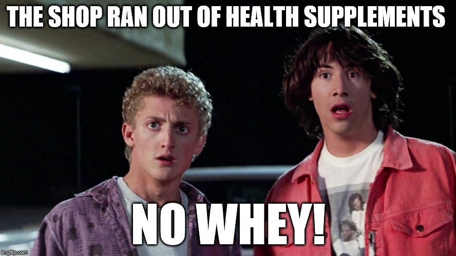 If only they had a whey of going back in time... | THE SHOP RAN OUT OF HEALTH SUPPLEMENTS NO WHEY! | image tagged in bill and ted,health,whey,whey protein | made w/ Imgflip meme maker